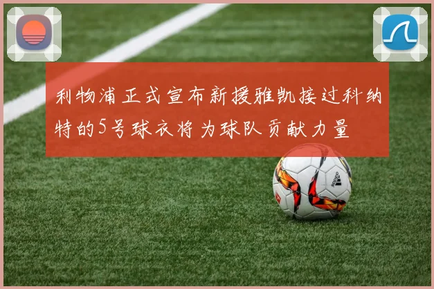 利物浦正式宣布新援雅凯接过科纳特的5号球衣将为球队贡献力量