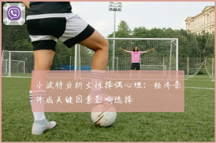小波特分析女性择偶心理：经济条件成关键因素影响选择